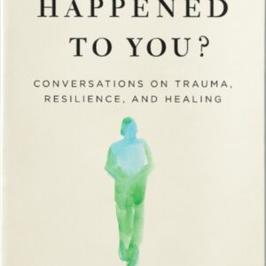 What Happened to You?: Conversations on Trauma, Resilience, and Healing