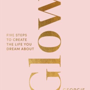 Glow 5 steps to create the Life you Dream about